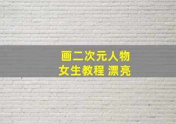 画二次元人物女生教程 漂亮